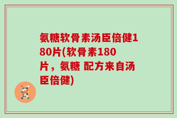 氨糖软骨素汤臣倍健180片(软骨素180片,氨糖 配方来自汤臣倍健) 氨糖软骨素汤臣倍健180片(软骨素180片,氨糖 配方来自汤臣倍健)