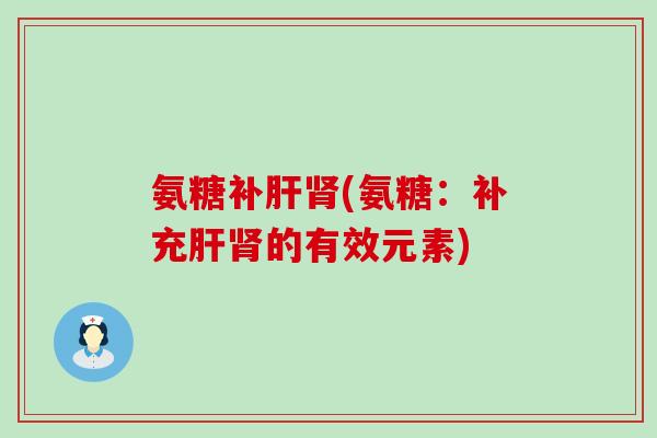 氨糖补(氨糖:补充的有效元素) 氨糖补(氨糖:补充的有效元素)