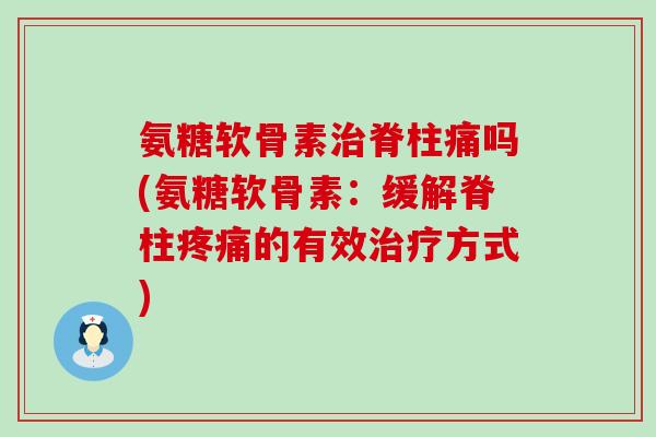 氨糖软骨素脊柱痛吗(氨糖软骨素：缓解脊柱的有效方式)