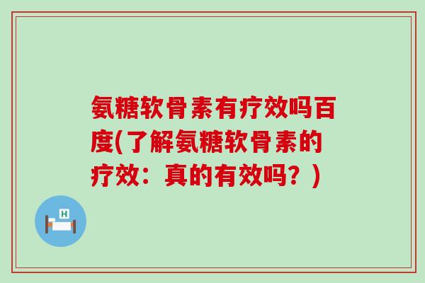 氨糖软骨素有疗效吗百度(了解氨糖软骨素的疗效:真的有效吗?) 氨糖软骨素有疗效吗百度(了解氨糖软骨素的疗效:真的有效吗?)