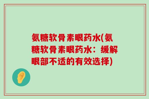 氨糖软骨素眼药水(氨糖软骨素眼药水：缓解眼部不适的有效选择)