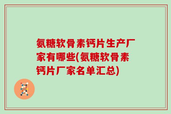 氨糖软骨素钙片生产厂家有哪些(氨糖软骨素钙片厂家名单汇总) 氨糖软骨素钙片生产厂家有哪些(氨糖软骨素钙片厂家名单汇总)
