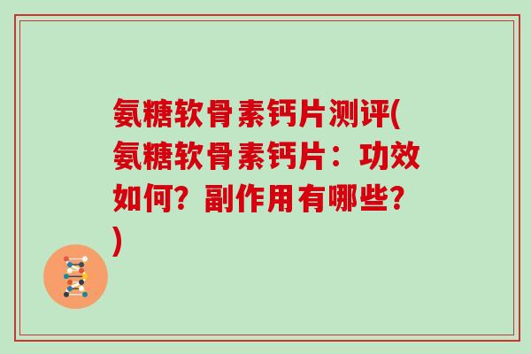 氨糖软骨素钙片测评(氨糖软骨素钙片：功效如何？副作用有哪些？)