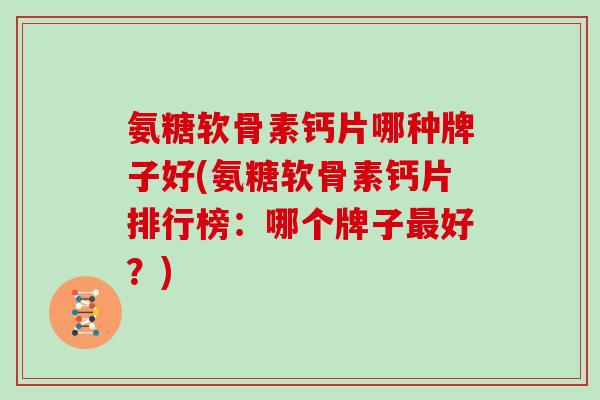 氨糖软骨素钙片哪种牌子好(氨糖软骨素钙片排行榜:哪个牌子好?) 氨糖软骨素钙片哪种牌子好(氨糖软骨素钙片排行榜:哪个牌子好?)