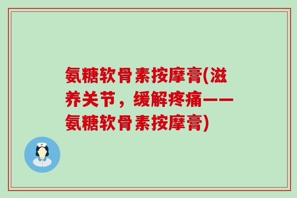 氨糖软骨素按摩膏(滋养关节,缓解——氨糖软骨素按摩膏) 氨糖软骨素按摩膏(滋养关节,缓解——氨糖软骨素按摩膏)