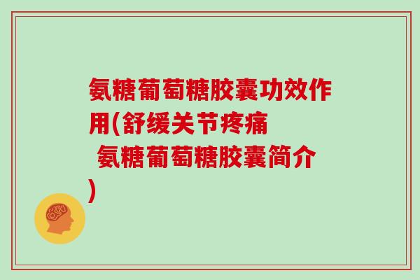 氨糖葡萄糖胶囊功效作用(舒缓关节 氨糖葡萄糖胶囊简介) 氨糖葡萄糖胶囊功效作用(舒缓关节 氨糖葡萄糖胶囊简介)