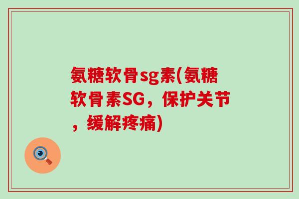 氨糖软骨sg素(氨糖软骨素SG，保护关节，缓解)