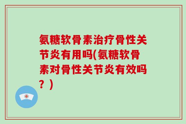 氨糖软骨素骨性有用吗(氨糖软骨素对骨性有效吗?) 氨糖软骨素骨性有用吗(氨糖软骨素对骨性有效吗?)