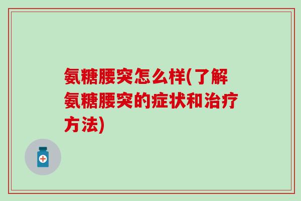氨糖腰突怎么样(了解氨糖腰突的症状和方法)