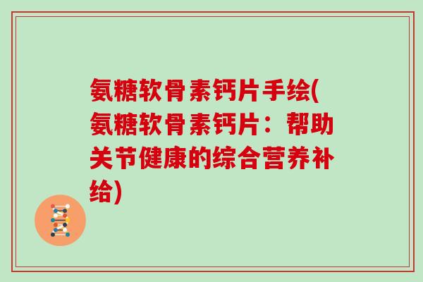 氨糖软骨素钙片手绘(氨糖软骨素钙片:帮助关节健康的综合营养补给) 氨糖软骨素钙片手绘(氨糖软骨素钙片:帮助关节健康的综合营养补给)