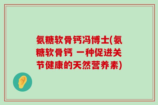 氨糖软骨钙冯博士(氨糖软骨钙 一种促进关节健康的天然营养素) 氨糖软骨钙冯博士(氨糖软骨钙 一种促进关节健康的天然营养素)