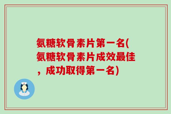 氨糖软骨素片第一名(氨糖软骨素片成效佳,成功取得第一名) 氨糖软骨素片第一名(氨糖软骨素片成效佳,成功取得第一名)