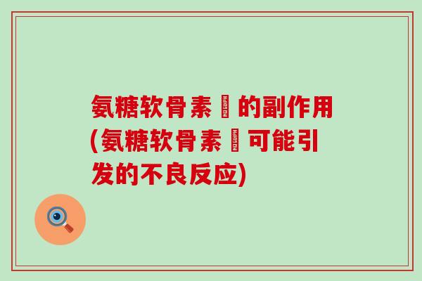 氨糖软骨素鈣的副作用(氨糖软骨素鈣可能引发的不良反应) 氨糖软骨素鈣的副作用(氨糖软骨素鈣可能引发的不良反应)
