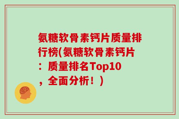 氨糖软骨素钙片质量排行榜(氨糖软骨素钙片:质量排名Top10,全面分析!) 氨糖软骨素钙片质量排行榜(氨糖软骨素钙片:质量排名Top10,全面分析!)