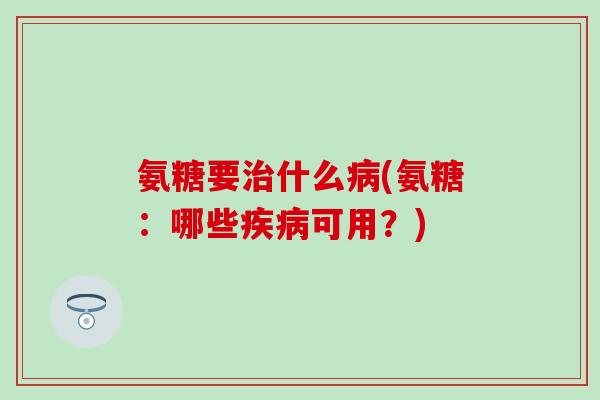 氨糖要什么(氨糖：哪些可用？)