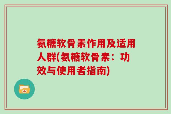 氨糖软骨素作用及适用人群(氨糖软骨素:功效与使用者指南) 氨糖软骨素作用及适用人群(氨糖软骨素:功效与使用者指南)