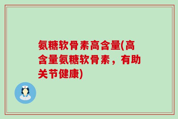 氨糖软骨素高含量(高含量氨糖软骨素，有助关节健康)