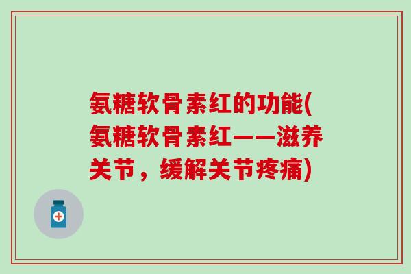 氨糖软骨素红的功能(氨糖软骨素红——滋养关节,缓解关节) 氨糖软骨素红的功能(氨糖软骨素红——滋养关节,缓解关节)
