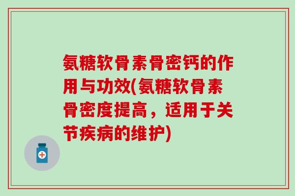 氨糖软骨素骨密钙的作用与功效(氨糖软骨素骨密度提高,适用于关节的维护) 氨糖软骨素骨密钙的作用与功效(氨糖软骨素骨密度提高,适用于关节的维护)