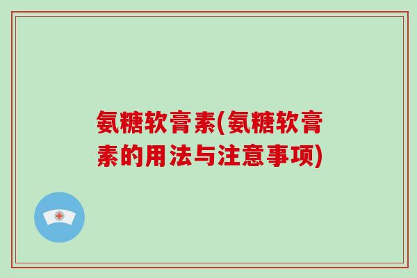 氨糖软膏素(氨糖软膏素的用法与注意事项) 氨糖软膏素(氨糖软膏素的用法与注意事项)