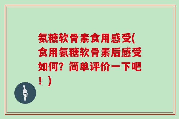氨糖软骨素食用感受(食用氨糖软骨素后感受如何?简单评价一下吧!) 氨糖软骨素食用感受(食用氨糖软骨素后感受如何?简单评价一下吧!)