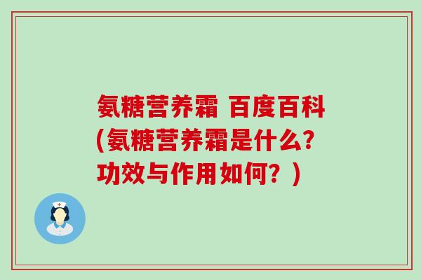 氨糖营养霜 百度百科(氨糖营养霜是什么？功效与作用如何？)