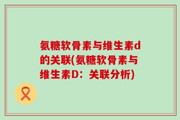 氨糖软骨素与维生素d的关联(氨糖软骨素与维生素D：关联分析)