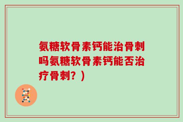 氨糖软骨素钙能吗氨糖软骨素钙能否?) 氨糖软骨素钙能吗氨糖软骨素钙能否?)