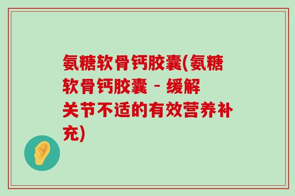 氨糖软骨钙胶囊(氨糖软骨钙胶囊 - 缓解关节不适的有效营养补充)