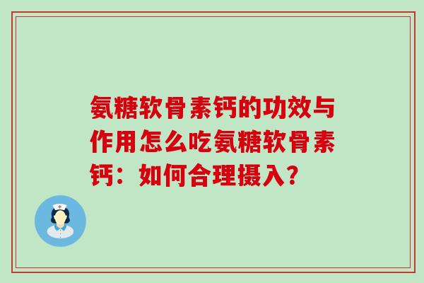 氨糖软骨素钙的功效与作用怎么吃氨糖软骨素钙:如何合理摄入? 氨糖软骨素钙的功效与作用怎么吃氨糖软骨素钙:如何合理摄入?