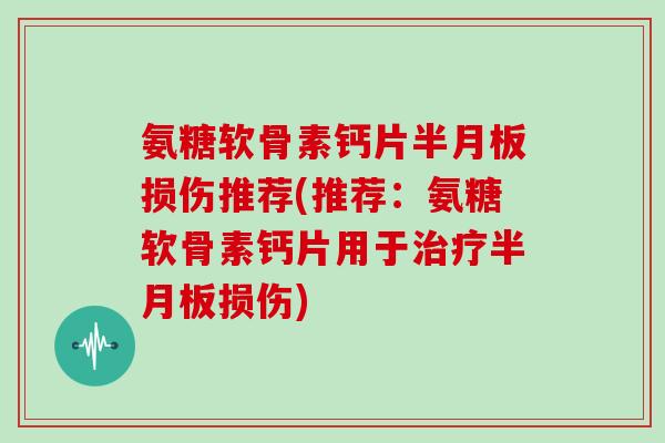氨糖软骨素钙片损伤推荐(推荐：氨糖软骨素钙片用于损伤)
