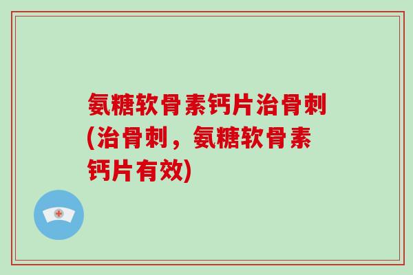 氨糖软骨素钙片(，氨糖软骨素钙片有效)