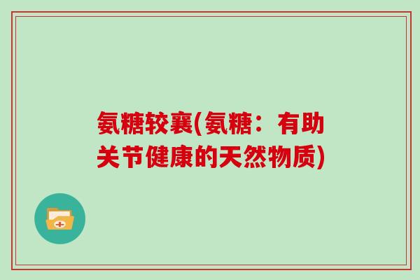 氨糖较襄(氨糖:有助关节健康的天然物质) 氨糖较襄(氨糖:有助关节健康的天然物质)