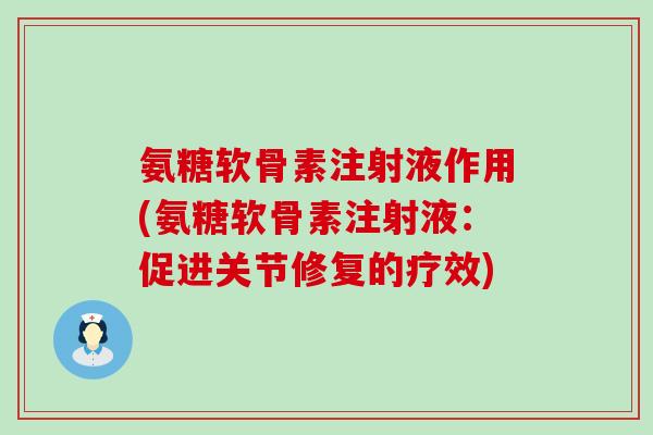 氨糖软骨素注射液作用(氨糖软骨素注射液:促进关节修复的疗效) 氨糖软骨素注射液作用(氨糖软骨素注射液:促进关节修复的疗效)