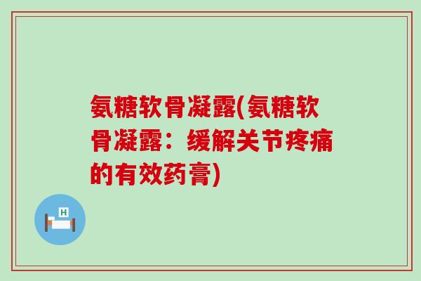 氨糖软骨凝露(氨糖软骨凝露：缓解关节的有效药膏)