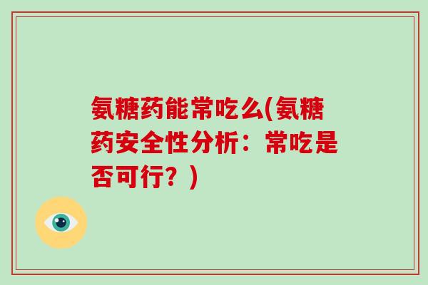 氨糖药能常吃么(氨糖药安全性分析:常吃是否可行?) 氨糖药能常吃么(氨糖药安全性分析:常吃是否可行?)