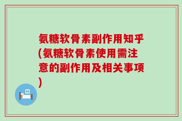 氨糖软骨素副作用知乎(氨糖软骨素使用需注意的副作用及相关事项) 氨糖软骨素副作用知乎(氨糖软骨素使用需注意的副作用及相关事项)