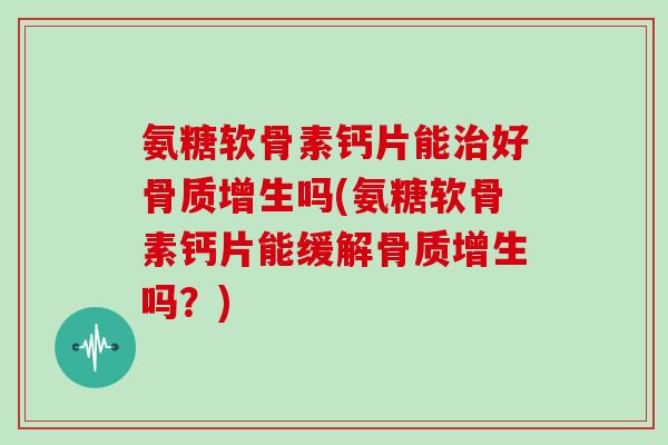 氨糖软骨素钙片能好吗(氨糖软骨素钙片能缓解吗？)