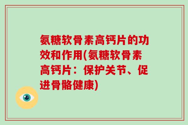 氨糖软骨素高钙片的功效和作用(氨糖软骨素高钙片:保护关节、促进骨骼健康) 氨糖软骨素高钙片的功效和作用(氨糖软骨素高钙片:保护关节、促进骨骼健康)