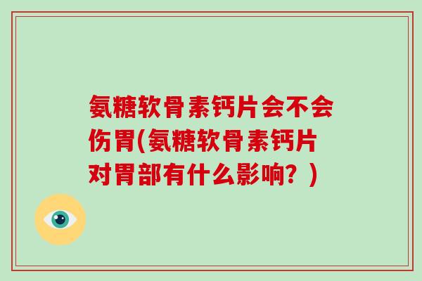 氨糖软骨素钙片会不会伤胃(氨糖软骨素钙片对胃部有什么影响？)