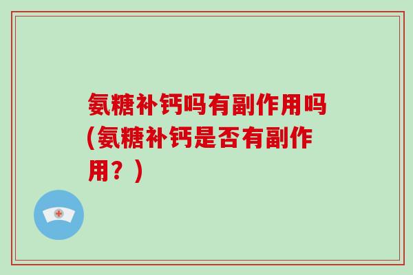 氨糖补钙吗有副作用吗(氨糖补钙是否有副作用?) 氨糖补钙吗有副作用吗(氨糖补钙是否有副作用?)