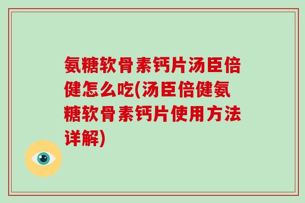 氨糖软骨素钙片汤臣倍健怎么吃(汤臣倍健氨糖软骨素钙片使用方法详解) 氨糖软骨素钙片汤臣倍健怎么吃(汤臣倍健氨糖软骨素钙片使用方法详解)