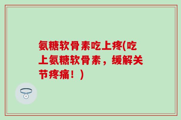 氨糖软骨素吃上疼(吃上氨糖软骨素，缓解关节！)