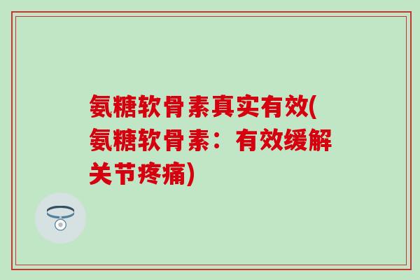 氨糖软骨素真实有效(氨糖软骨素:有效缓解关节) 氨糖软骨素真实有效(氨糖软骨素:有效缓解关节)