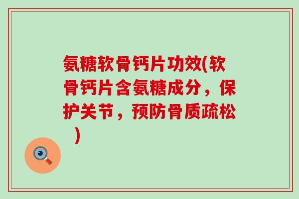 氨糖软骨钙片功效(软骨钙片含氨糖成分,保护关节, ) 氨糖软骨钙片功效(软骨钙片含氨糖成分,保护关节, )