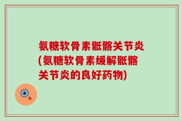 氨糖软骨素骶髂(氨糖软骨素缓解骶髂的良好) 氨糖软骨素骶髂(氨糖软骨素缓解骶髂的良好)