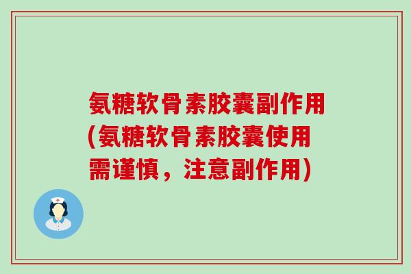 氨糖软骨素胶囊副作用(氨糖软骨素胶囊使用需谨慎,注意副作用) 氨糖软骨素胶囊副作用(氨糖软骨素胶囊使用需谨慎,注意副作用)