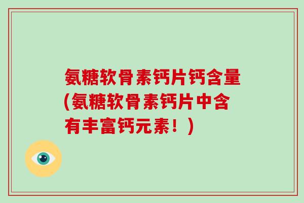 氨糖软骨素钙片钙含量(氨糖软骨素钙片中含有丰富钙元素!) 氨糖软骨素钙片钙含量(氨糖软骨素钙片中含有丰富钙元素!)