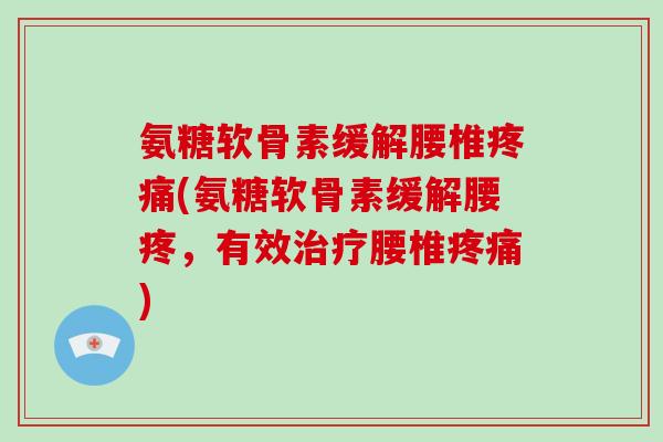 氨糖软骨素缓解腰椎(氨糖软骨素缓解腰疼,有效腰椎) 氨糖软骨素缓解腰椎(氨糖软骨素缓解腰疼,有效腰椎)