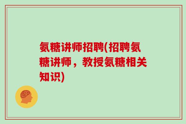 氨糖讲师招聘(招聘氨糖讲师，教授氨糖相关知识)